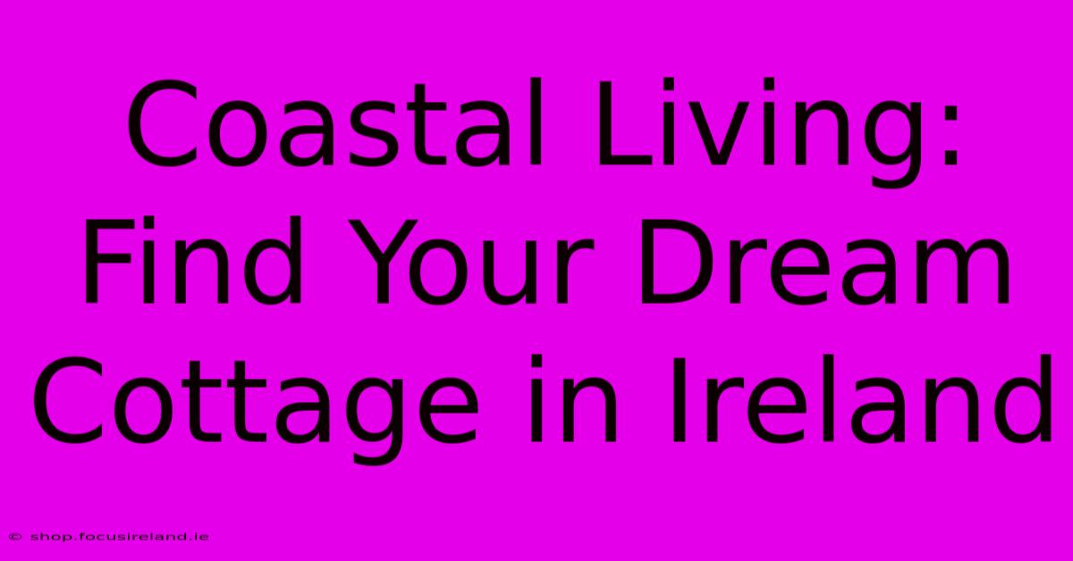 Coastal Living: Find Your Dream Cottage In Ireland