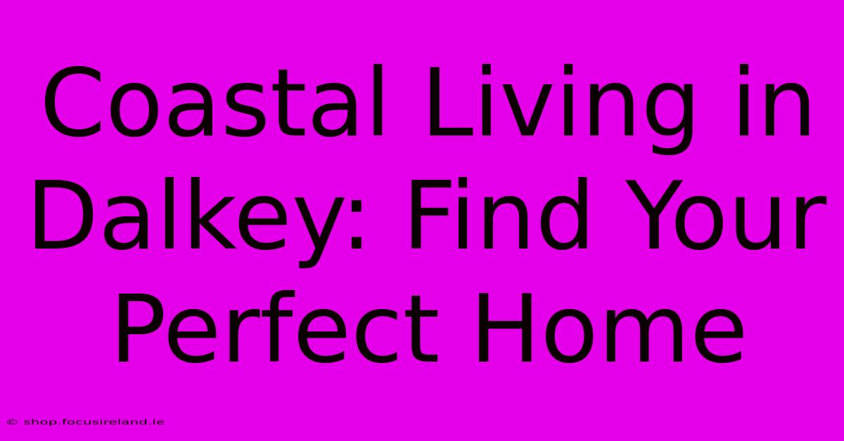 Coastal Living In Dalkey: Find Your Perfect Home