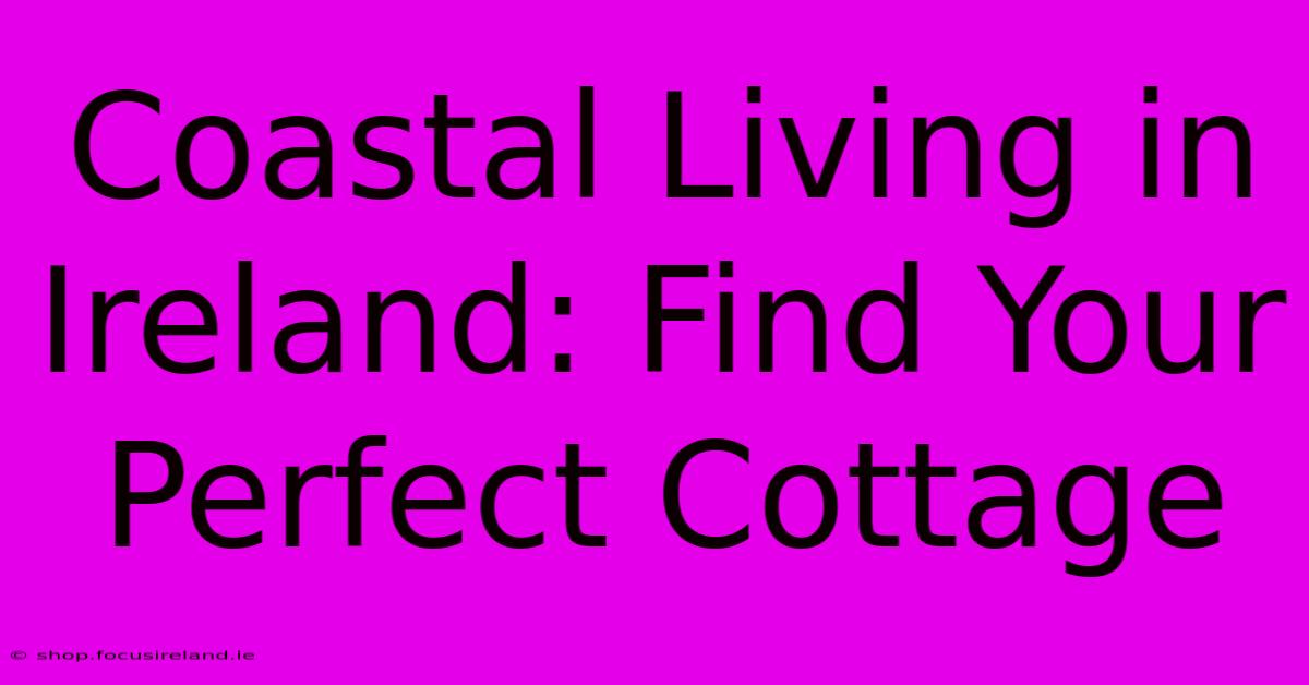 Coastal Living In Ireland: Find Your Perfect Cottage