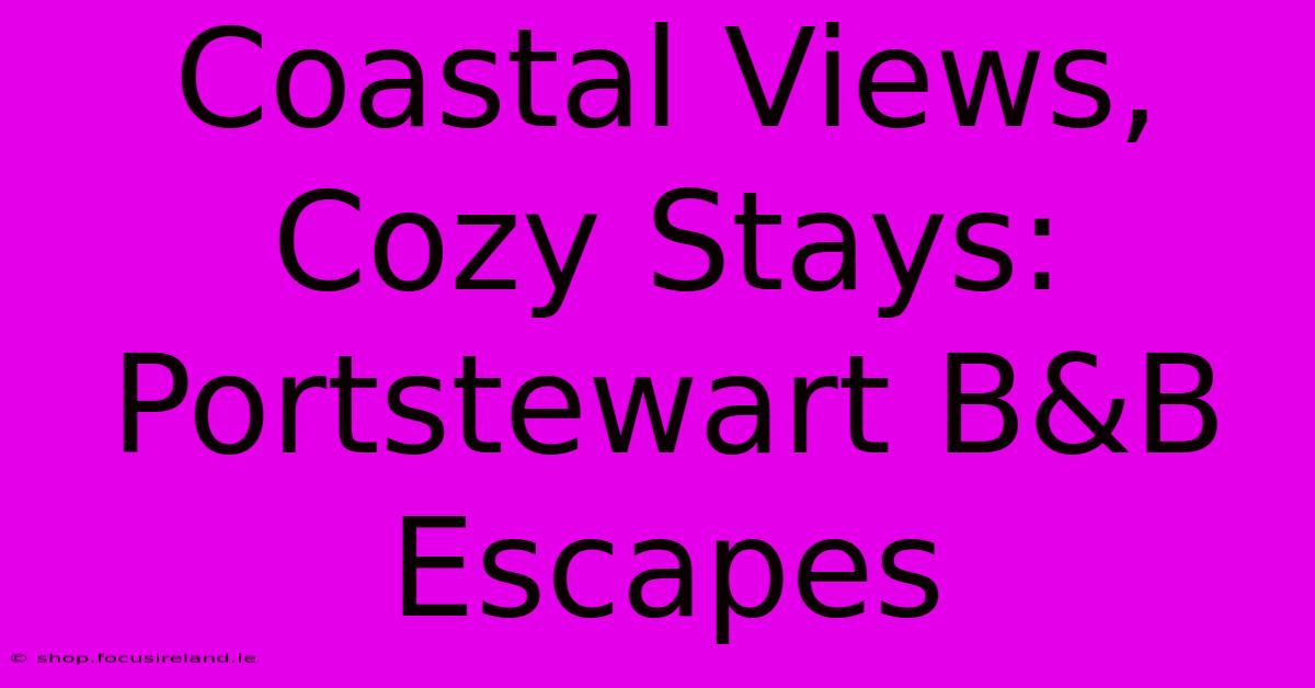 Coastal Views, Cozy Stays: Portstewart B&B Escapes