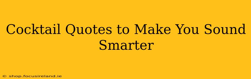 Cocktail Quotes to Make You Sound Smarter