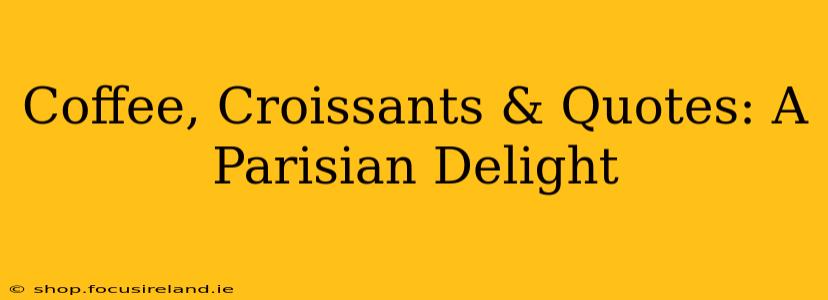 Coffee, Croissants & Quotes: A Parisian Delight