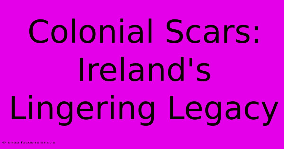 Colonial Scars: Ireland's Lingering Legacy