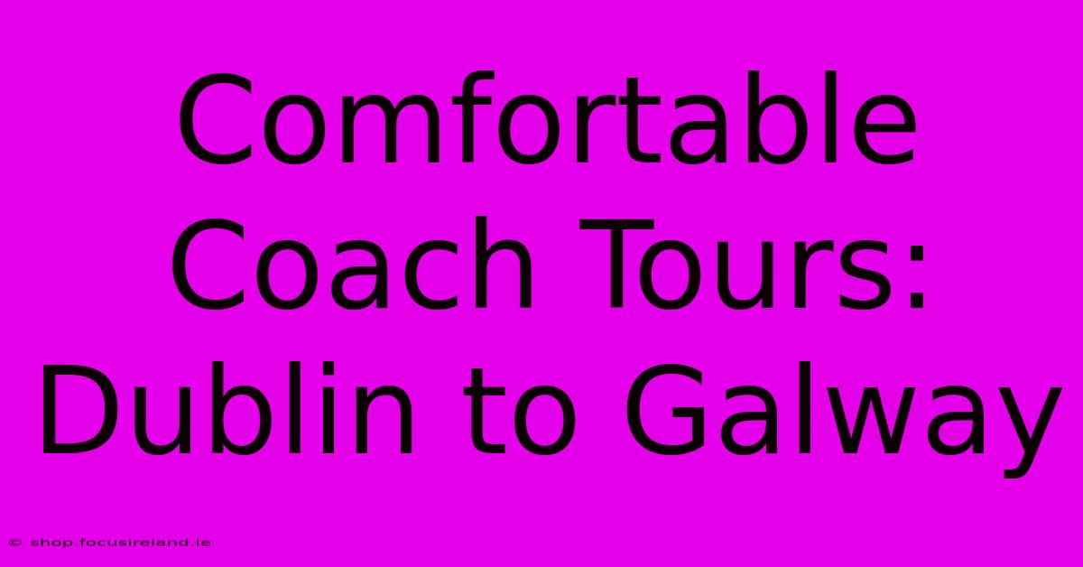 Comfortable Coach Tours: Dublin To Galway