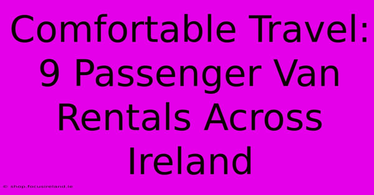 Comfortable Travel: 9 Passenger Van Rentals Across Ireland