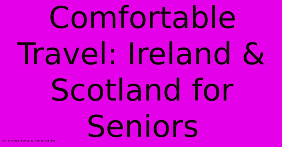 Comfortable Travel: Ireland & Scotland For Seniors