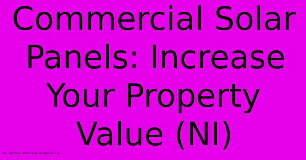 Commercial Solar Panels: Increase Your Property Value (NI)