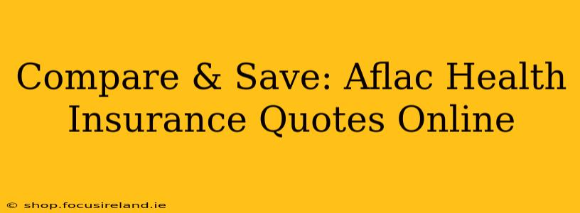 Compare & Save: Aflac Health Insurance Quotes Online