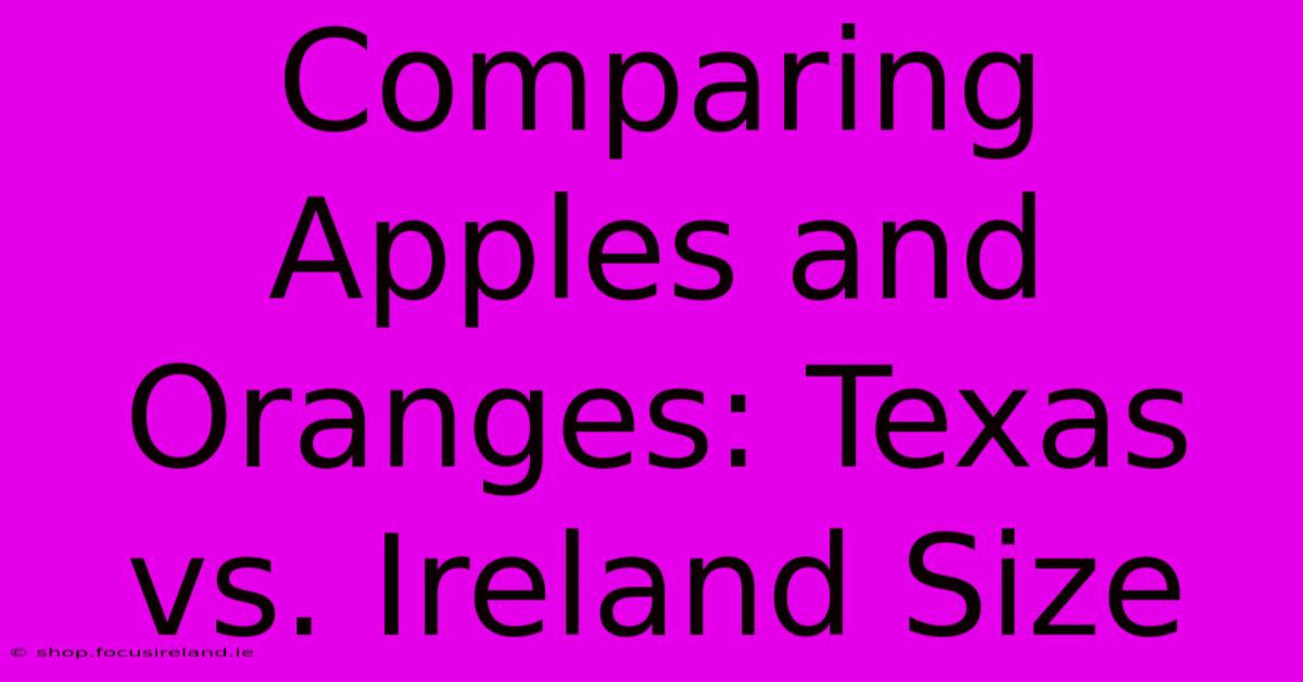 Comparing Apples And Oranges: Texas Vs. Ireland Size