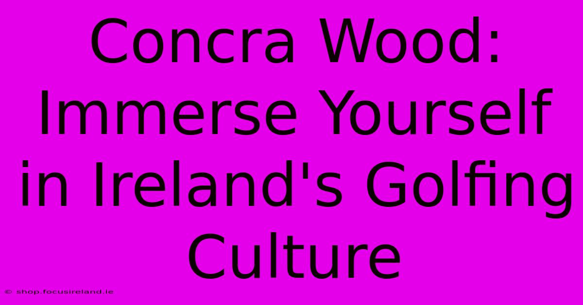 Concra Wood:  Immerse Yourself In Ireland's Golfing Culture