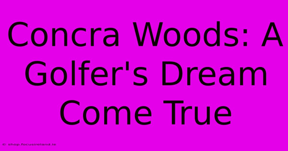 Concra Woods: A Golfer's Dream Come True