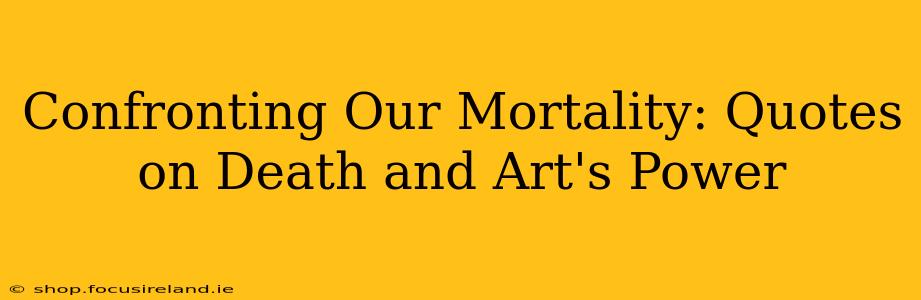 Confronting Our Mortality: Quotes on Death and Art's Power