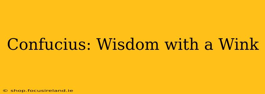 Confucius: Wisdom with a Wink