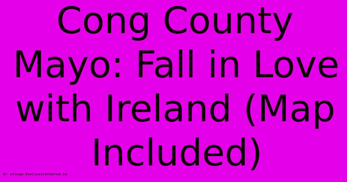 Cong County Mayo: Fall In Love With Ireland (Map Included)