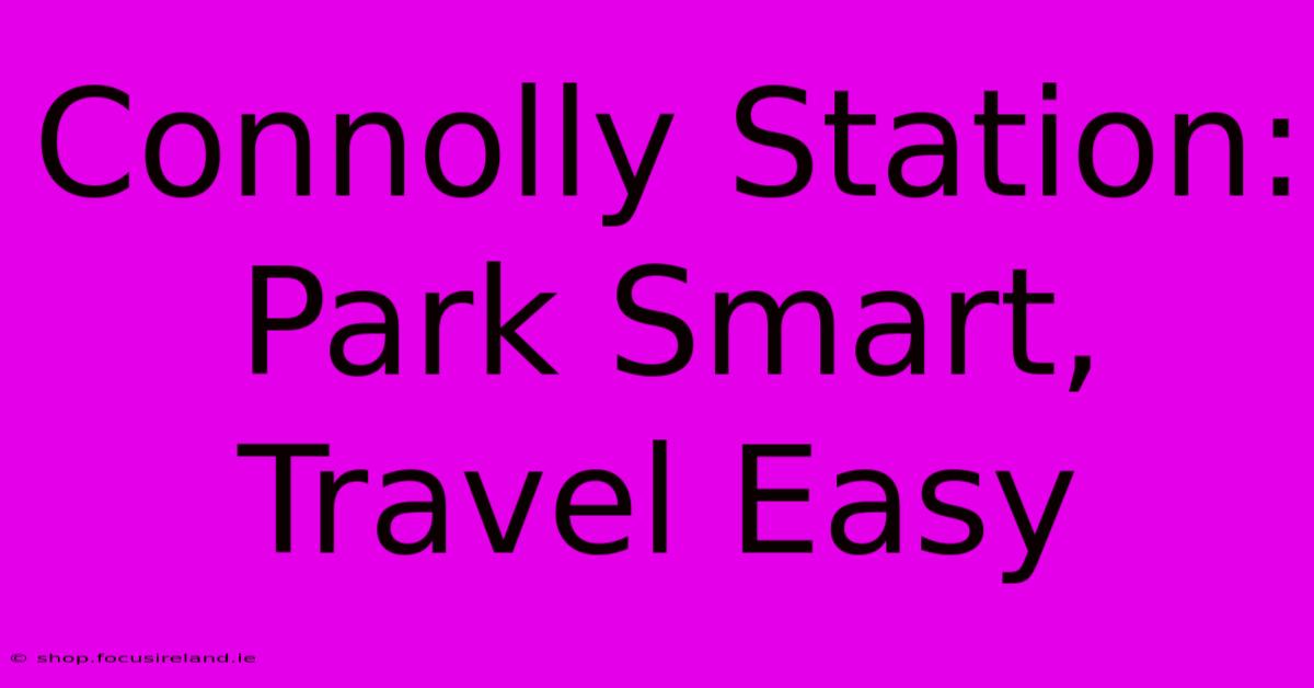 Connolly Station: Park Smart, Travel Easy