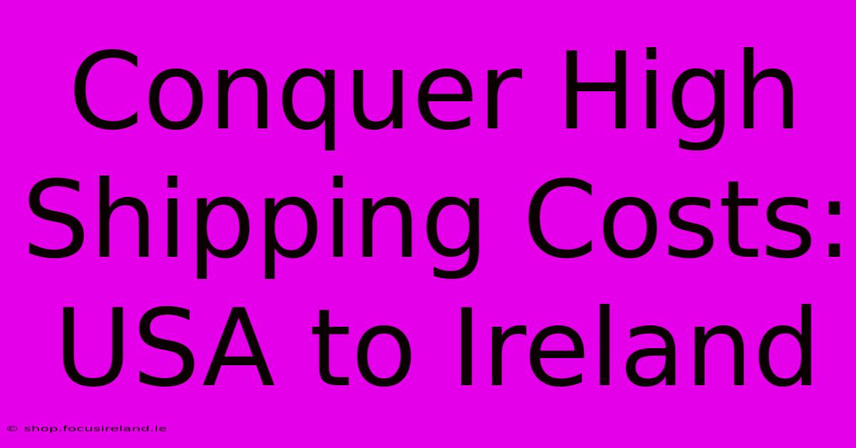 Conquer High Shipping Costs: USA To Ireland