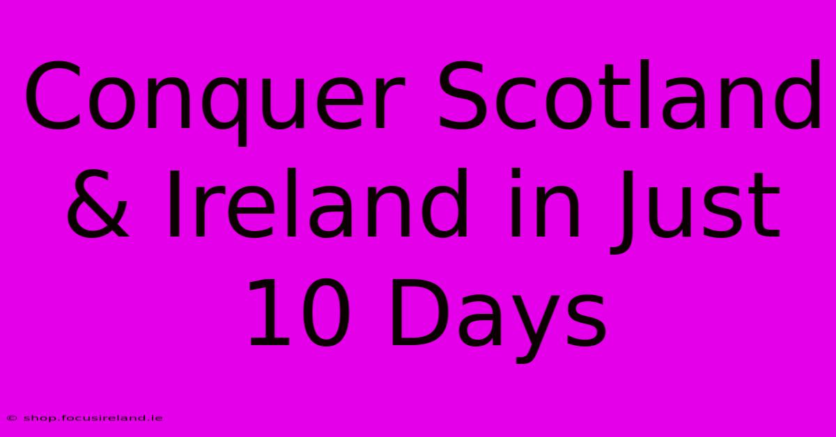 Conquer Scotland & Ireland In Just 10 Days