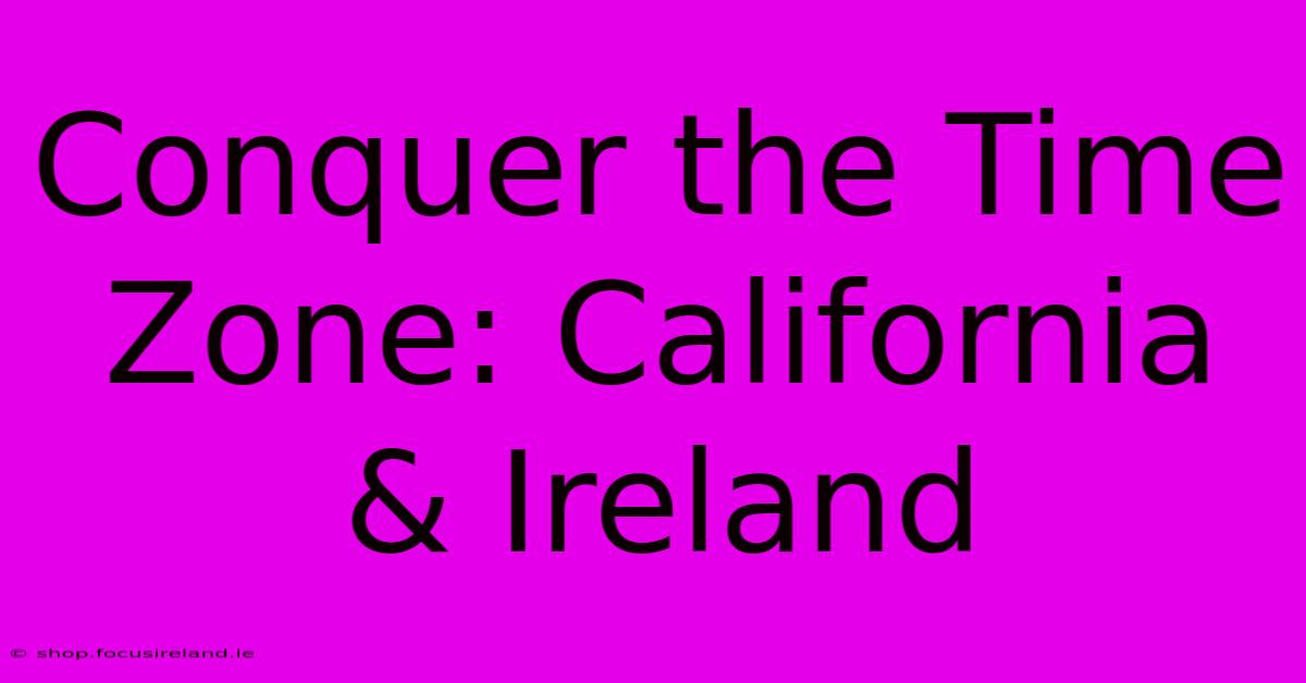 Conquer The Time Zone: California & Ireland