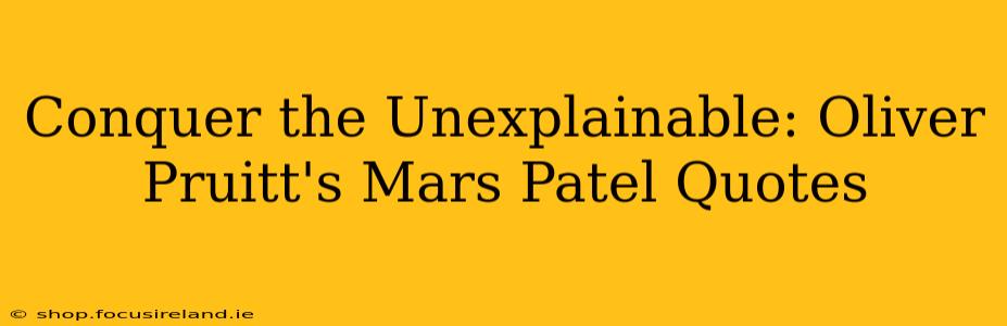 Conquer the Unexplainable: Oliver Pruitt's Mars Patel Quotes