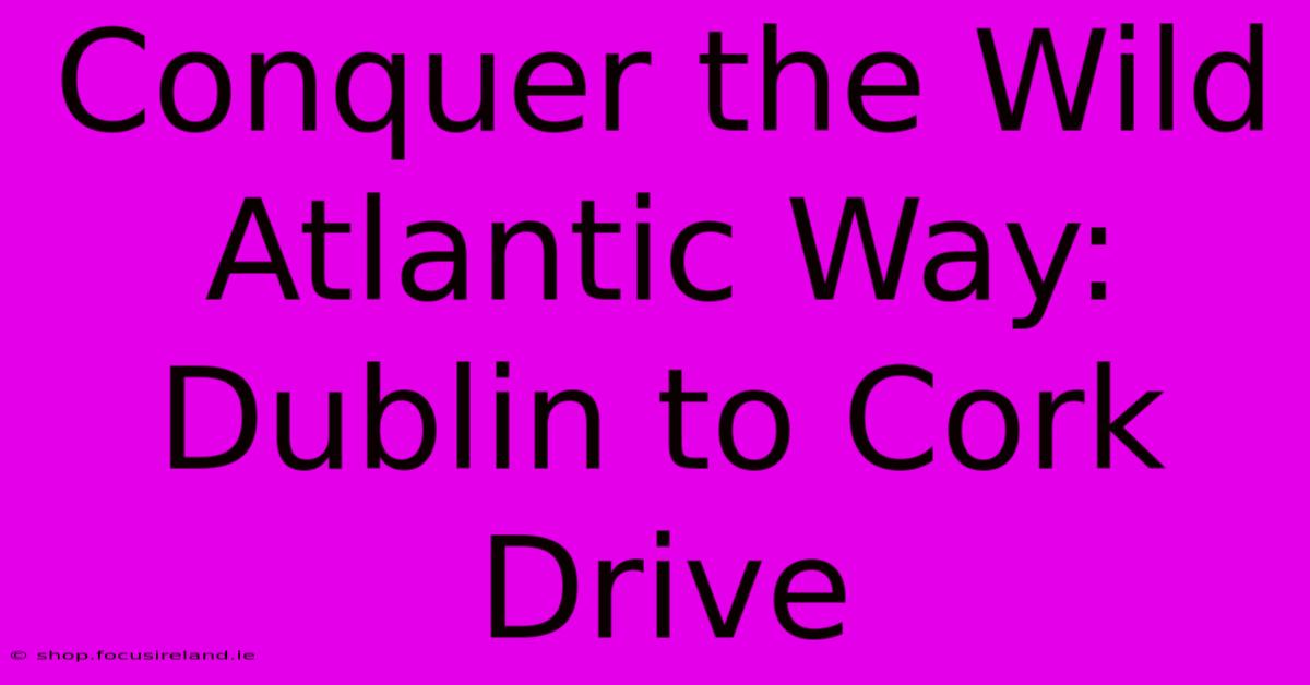 Conquer The Wild Atlantic Way: Dublin To Cork Drive