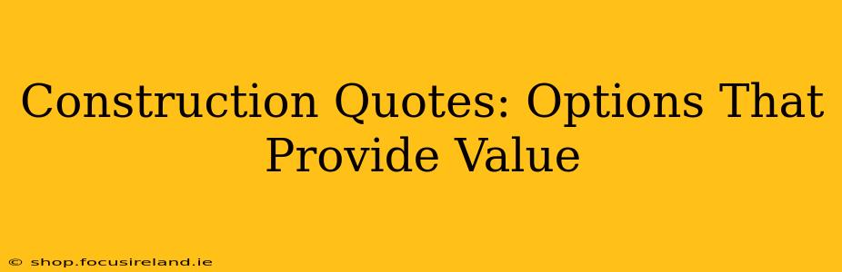 Construction Quotes: Options That Provide Value