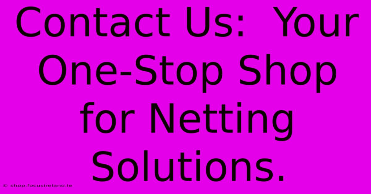 Contact Us:  Your One-Stop Shop For Netting Solutions.