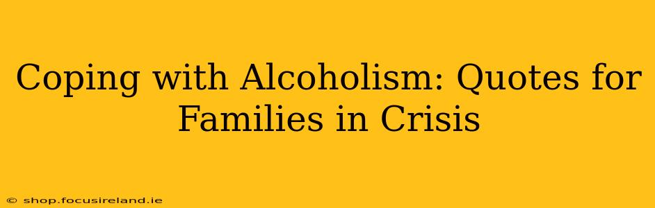 Coping with Alcoholism: Quotes for Families in Crisis