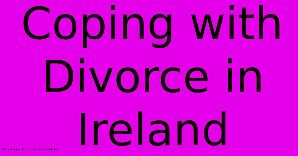 Coping With Divorce In Ireland