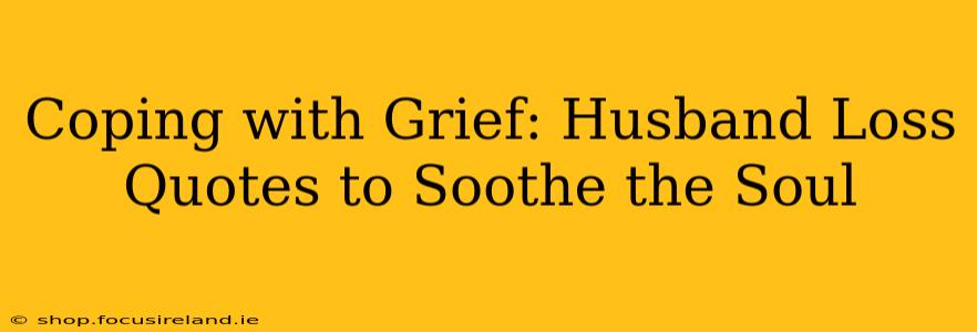 Coping with Grief: Husband Loss Quotes to Soothe the Soul