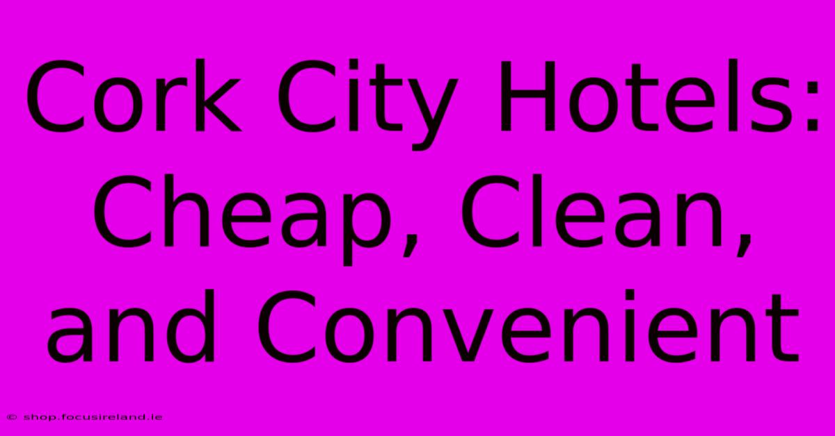 Cork City Hotels: Cheap, Clean, And Convenient