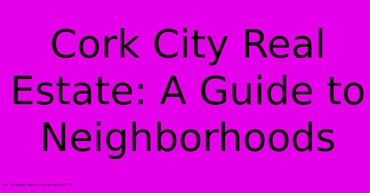 Cork City Real Estate: A Guide To Neighborhoods