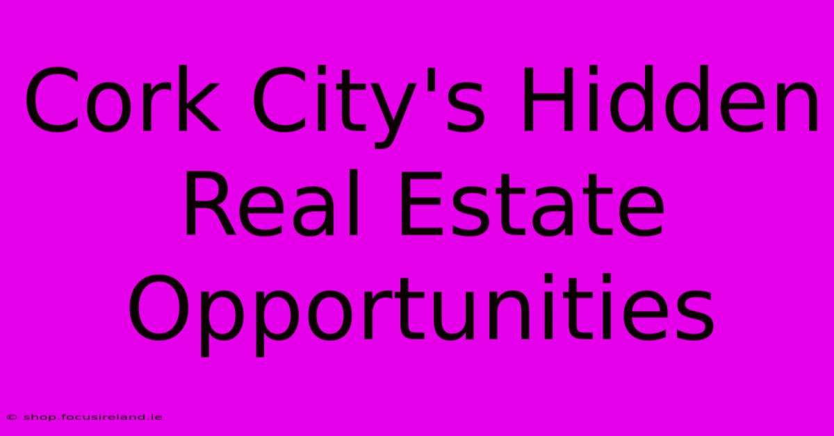 Cork City's Hidden Real Estate Opportunities