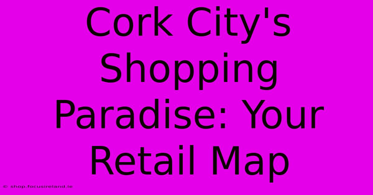 Cork City's Shopping Paradise: Your Retail Map