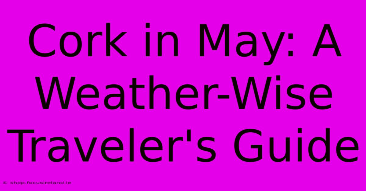 Cork In May: A Weather-Wise Traveler's Guide