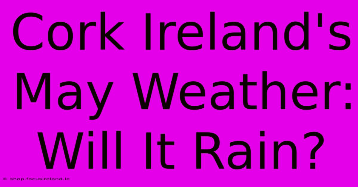 Cork Ireland's May Weather: Will It Rain?