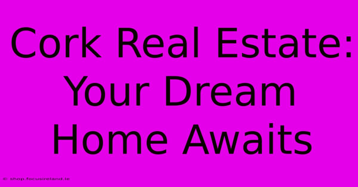 Cork Real Estate: Your Dream Home Awaits