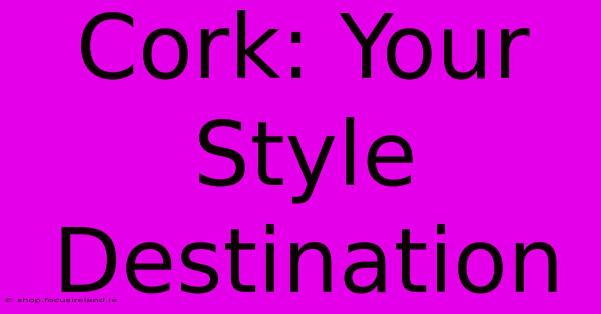 Cork: Your Style Destination