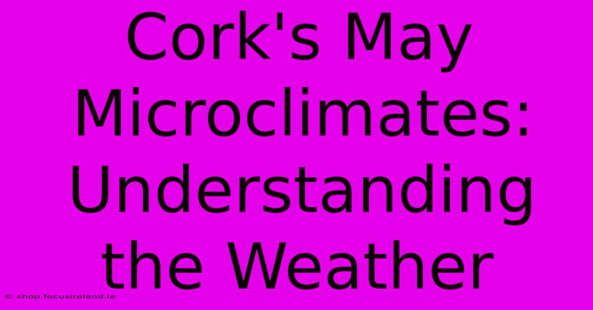 Cork's May Microclimates: Understanding The Weather