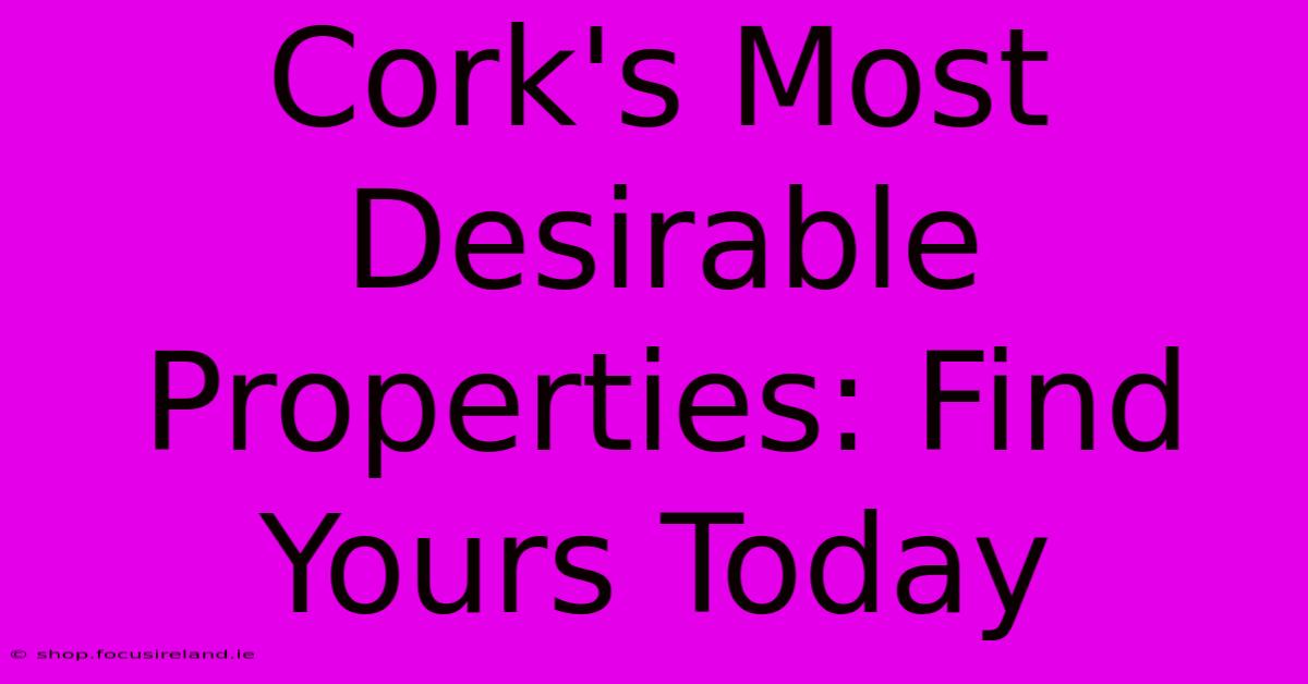 Cork's Most Desirable Properties: Find Yours Today