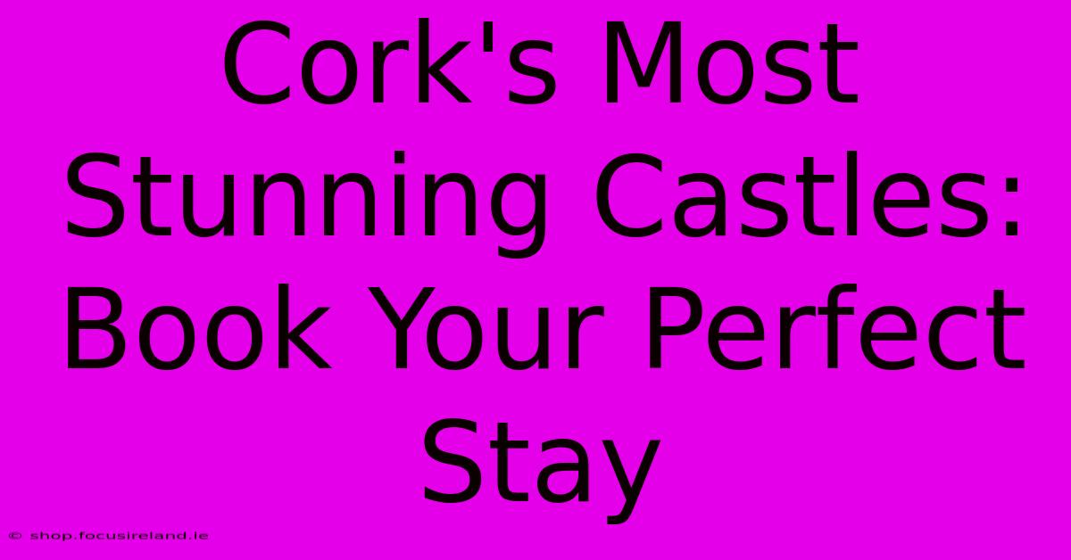 Cork's Most Stunning Castles: Book Your Perfect Stay