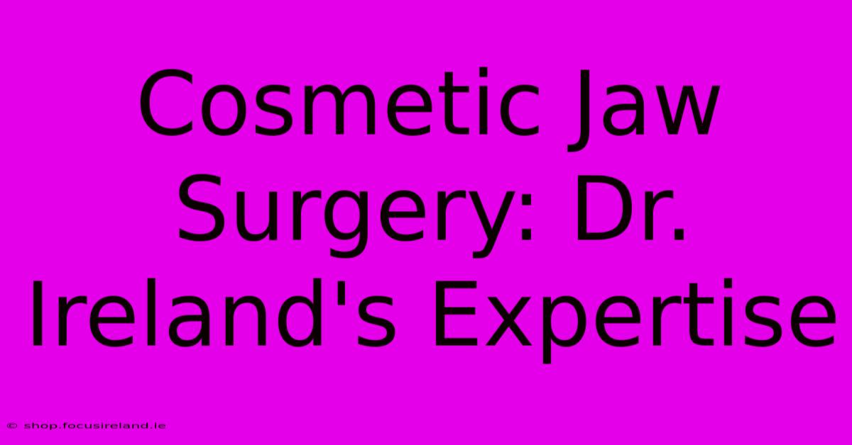 Cosmetic Jaw Surgery: Dr. Ireland's Expertise