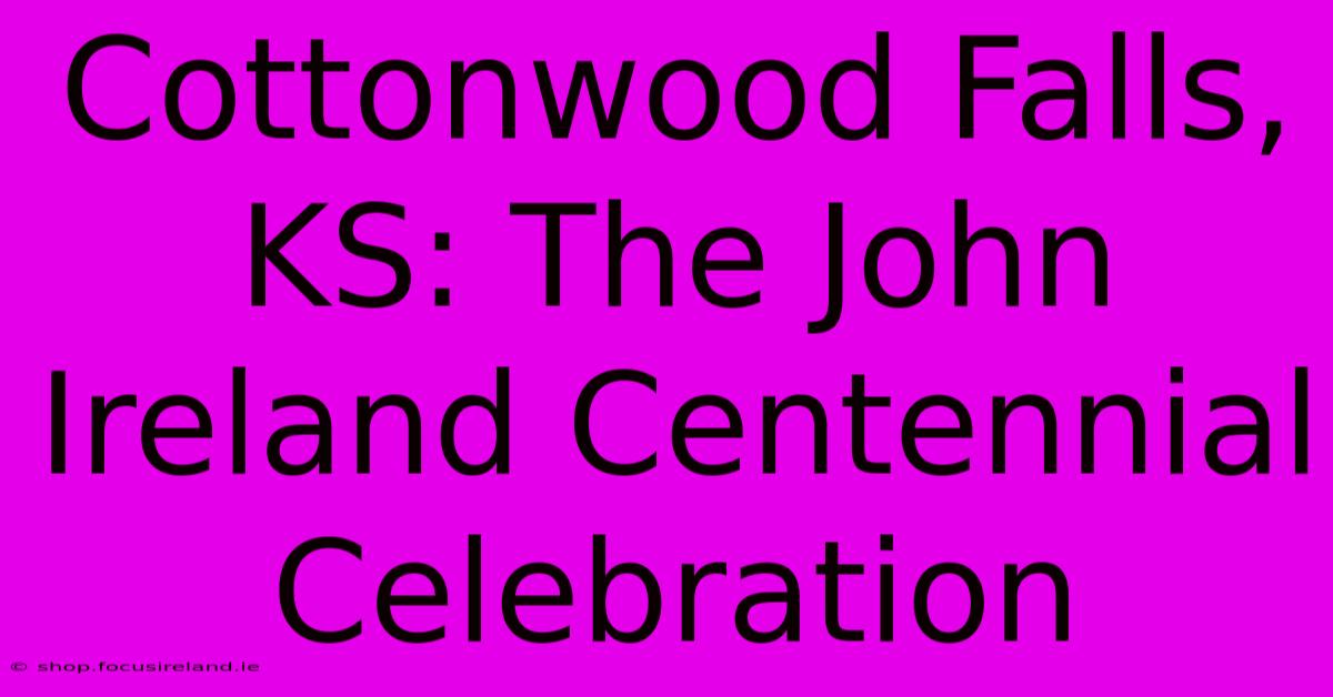 Cottonwood Falls, KS: The John Ireland Centennial Celebration