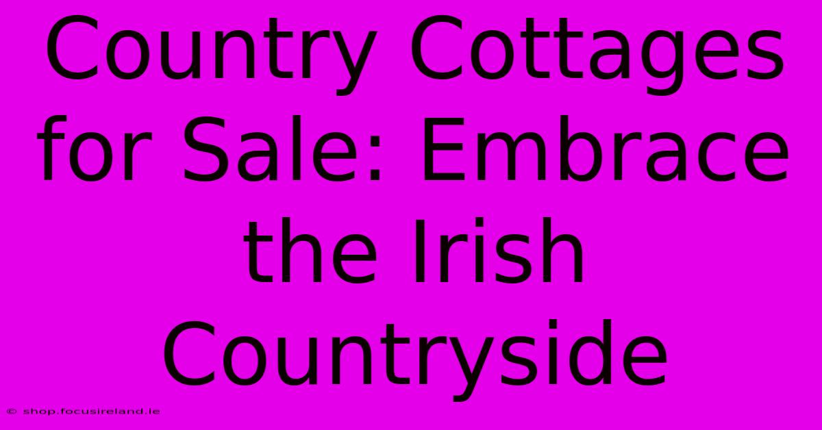 Country Cottages For Sale: Embrace The Irish Countryside