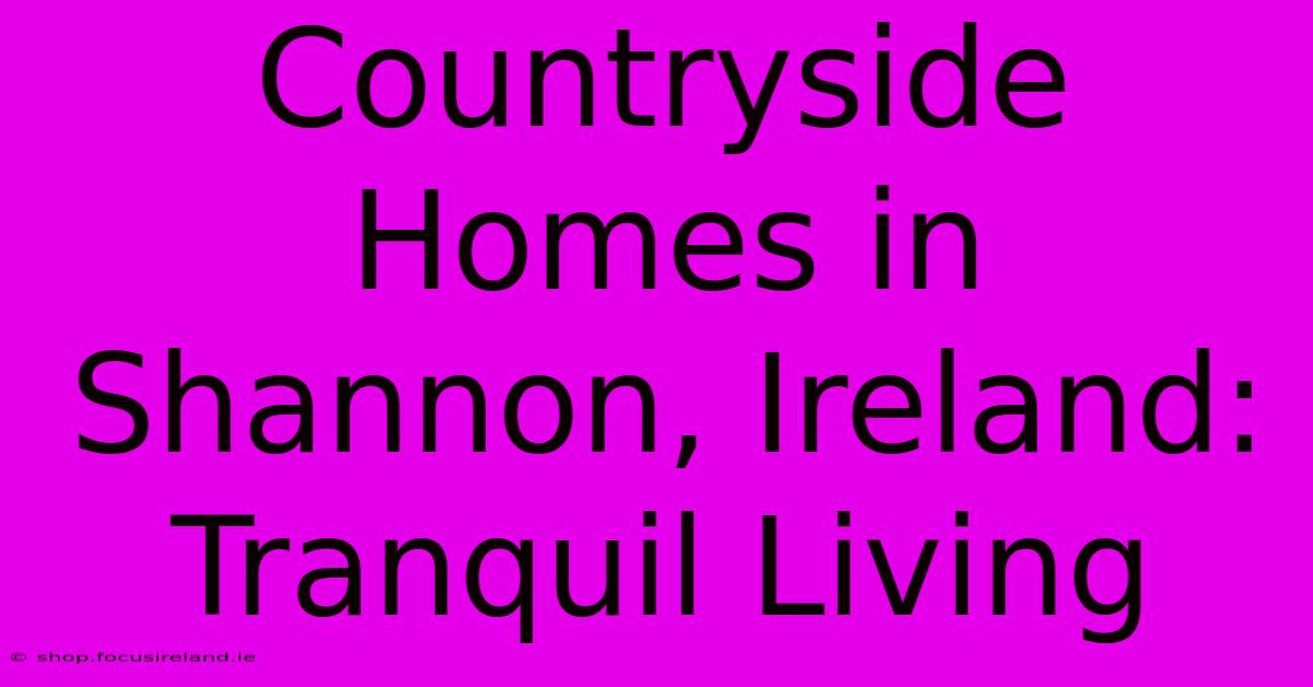 Countryside Homes In Shannon, Ireland: Tranquil Living