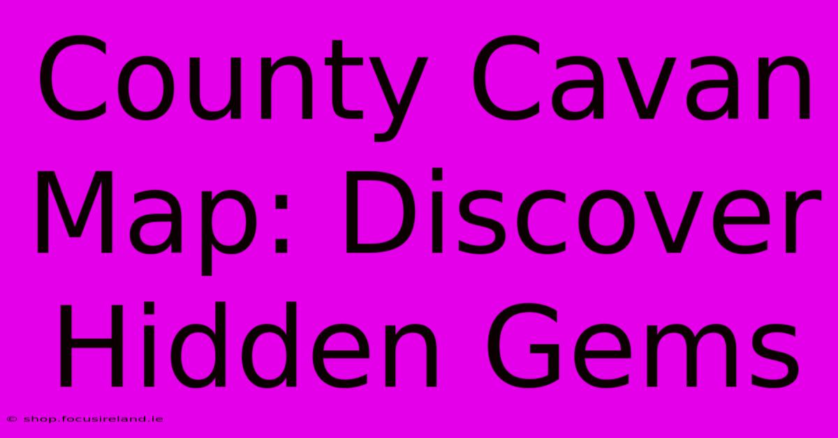 County Cavan Map: Discover Hidden Gems