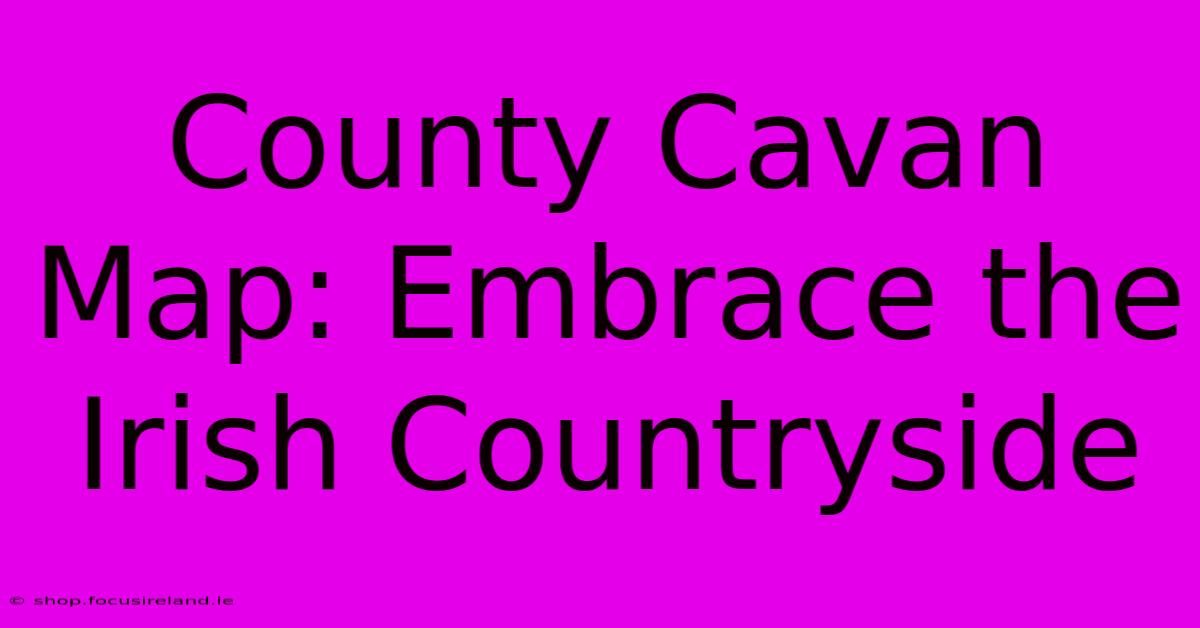 County Cavan Map: Embrace The Irish Countryside