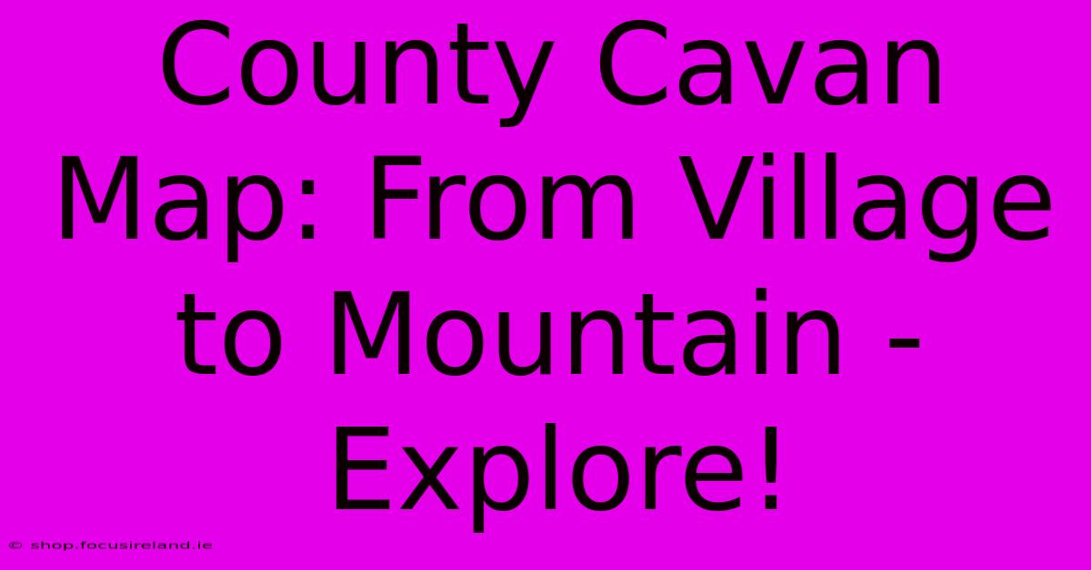 County Cavan Map: From Village To Mountain - Explore!