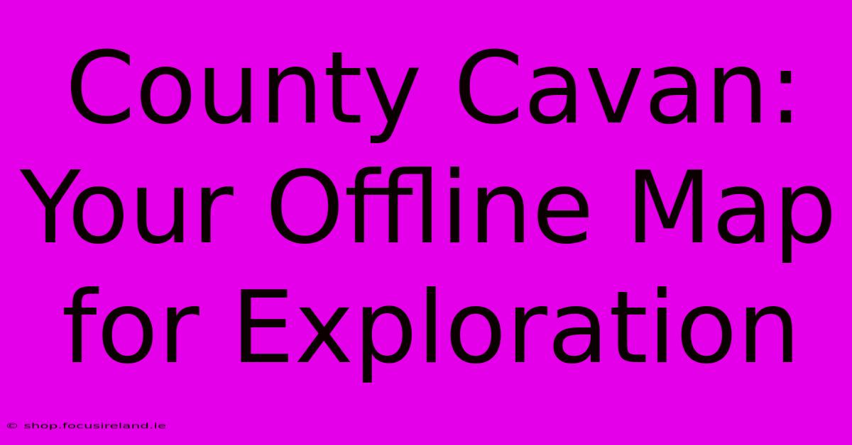 County Cavan: Your Offline Map For Exploration