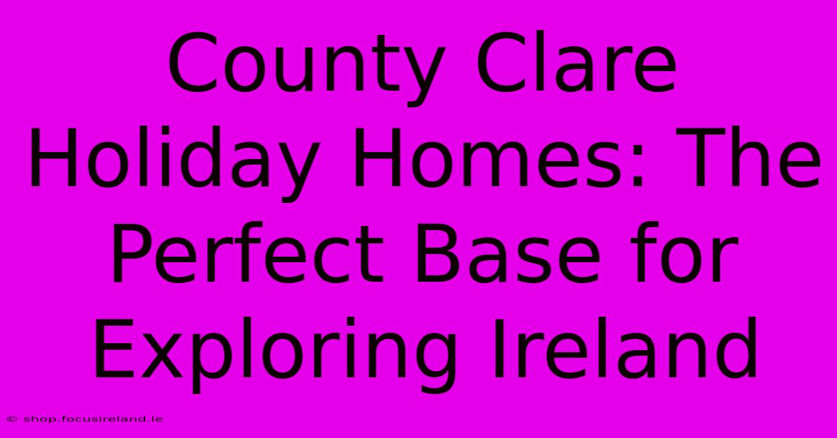 County Clare Holiday Homes: The Perfect Base For Exploring Ireland