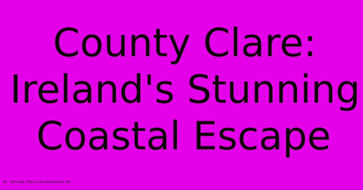 County Clare: Ireland's Stunning Coastal Escape